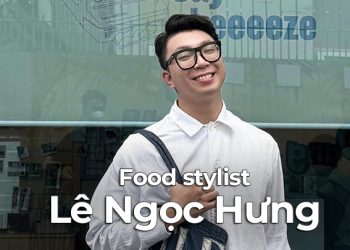 #HọNóiLà: Food stylist Lê Ngọc Hưng –  Food Stylist có phải là công việc “chiêu trò”?