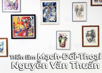 Triển lãm Mạch-Đối-Thoại của Nguyễn Văn Thuấn: cái nhìn tích cực về dòng chảy cuộc sống muôn màu